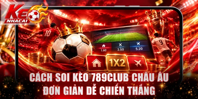 Cách soi kèo 789Club Châu Âu đơn giản dễ chiến thắng