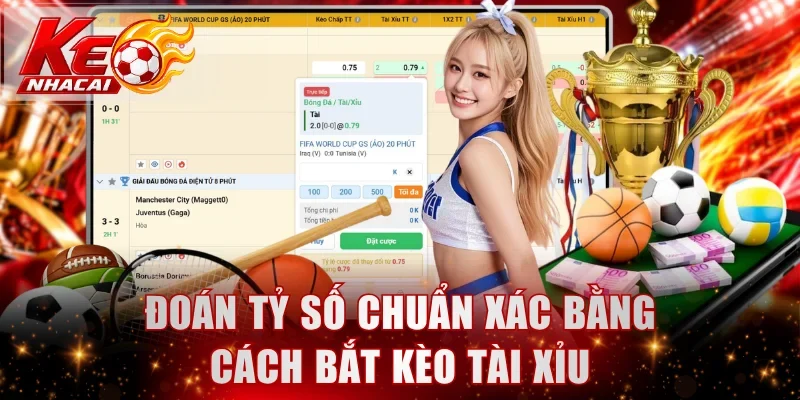 Đoán tỷ số chuẩn xác bằng cách bắt kèo Tài Xỉu