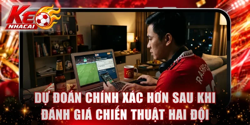 Dự đoán chính xác hơn sau khi đánh giá chiến thuật hai đội