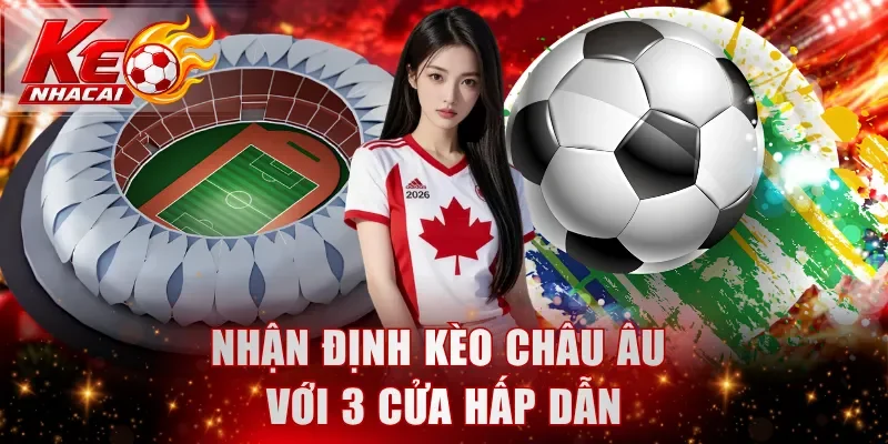 Nhận định kèo Châu Âu với 3 cửa hấp dẫn