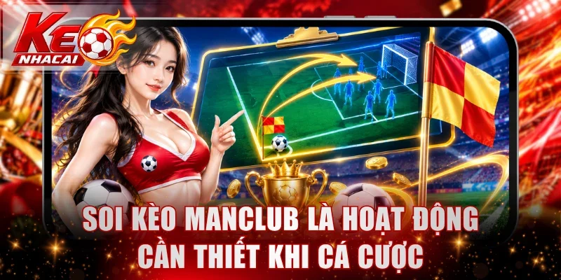Soi kèo Manclub là hoạt động cần thiết khi cá cược