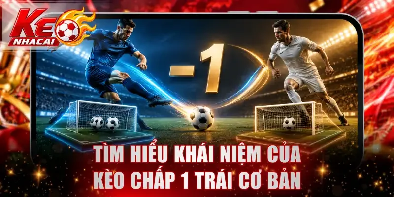 Tìm hiểu khái niệm của kèo chấp 1 trái cơ bản