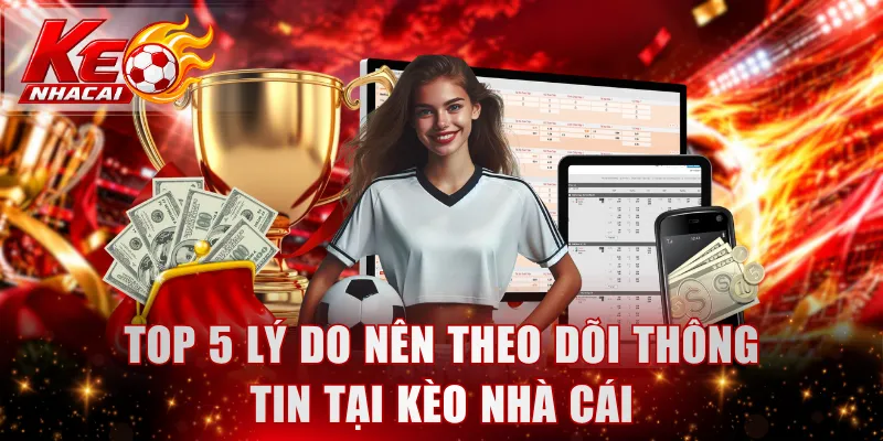 Top 5 lý do nên theo dõi thông tin tại Kèo nhà cái