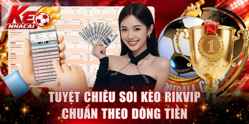 Tuyệt chiêu soi kèo Rikvip chuẩn theo dòng tiền
